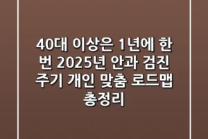 “40대 이상은 1년에 한 번?”, 2025년 안과 검진 주기 개인 맞춤 로드맵 총정리