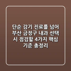 "단순 감기 진료를 넘어", 부산 금정구 내과 선택 시 점검할 4가지 핵심 기준 총정리