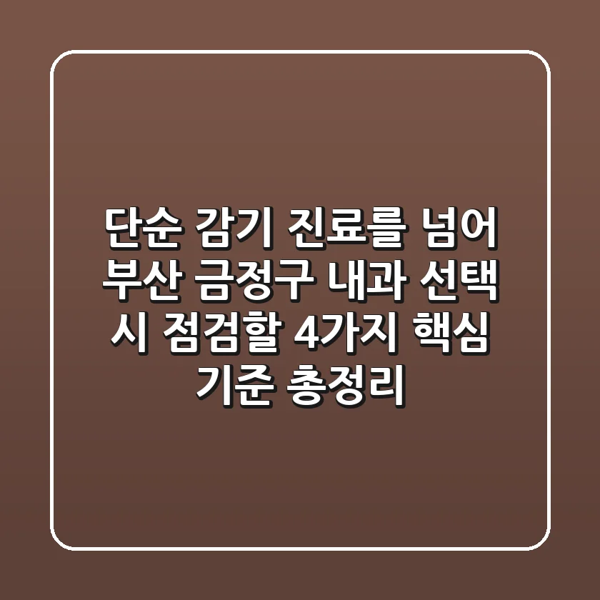 "단순 감기 진료를 넘어", 부산 금정구 내과 선택 시 점검할 4가지 핵심 기준 총정리