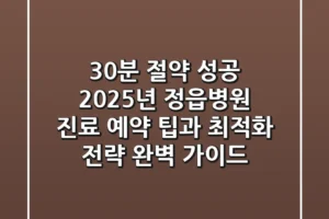 “30분 절약 성공”, 2025년 정읍병원 진료 예약 팁과 최적화 전략 완벽 가이드