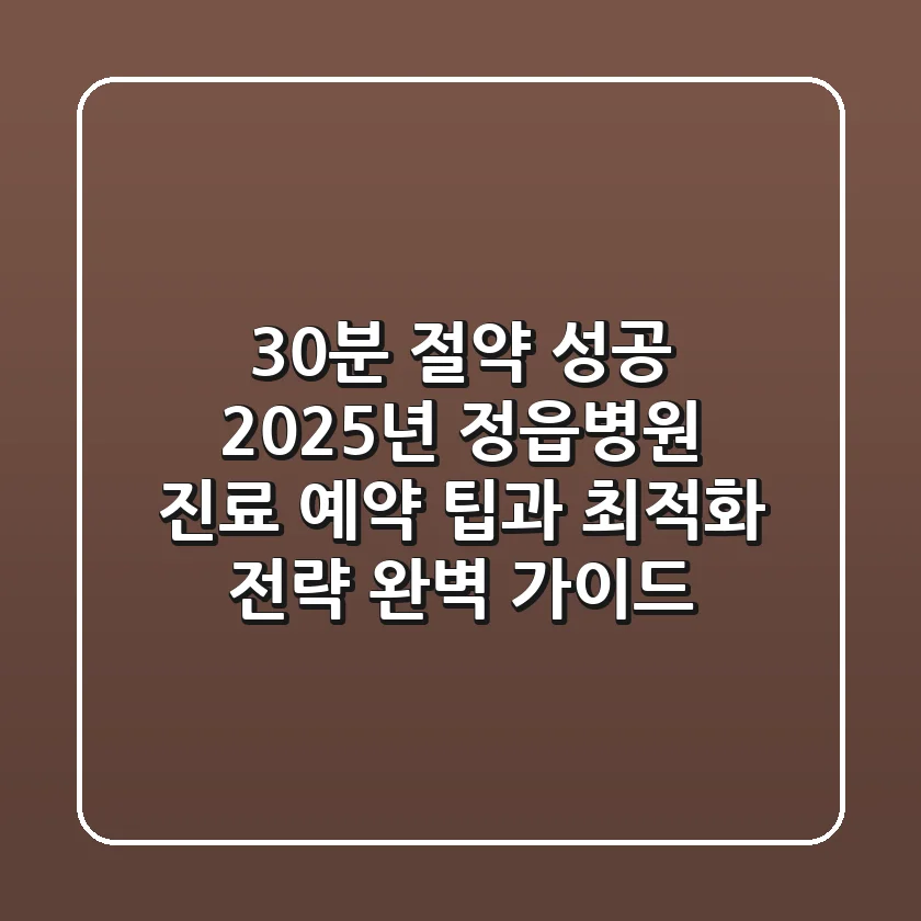 "30분 절약 성공", 2025년 정읍병원 진료 예약 팁과 최적화 전략 완벽 가이드