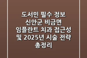 “도서민 필수 정보”, 신안군 비금면 임플란트 치과 접근성 및 2025년 시술 전략 총정리