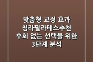 “맞춤형 교정 효과”, 청라필라테스추천, 후회 없는 선택을 위한 3단계 분석