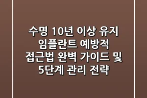 “수명 10년 이상 유지”, 임플란트 예방적 접근법 완벽 가이드 및 5단계 관리 전략