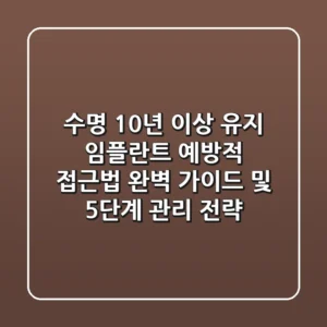 "수명 10년 이상 유지", 임플란트 예방적 접근법 완벽 가이드 및 5단계 관리 전략