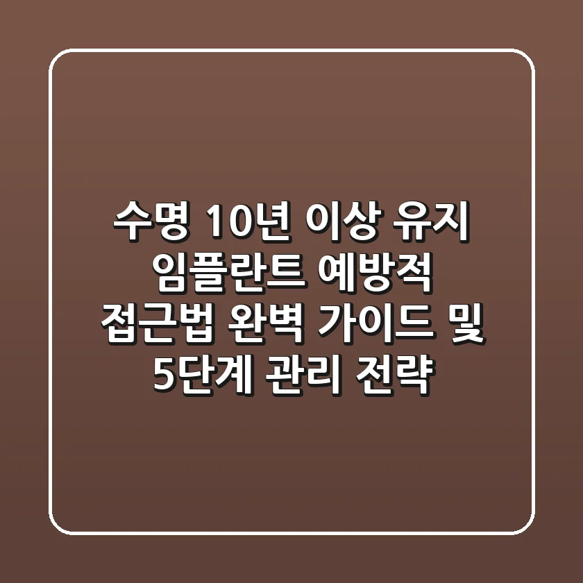 "수명 10년 이상 유지", 임플란트 예방적 접근법 완벽 가이드 및 5단계 관리 전략