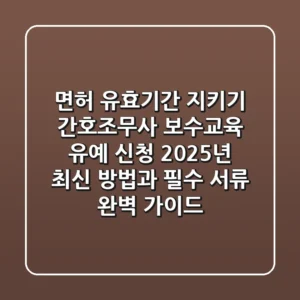 "면허 유효기간 지키기", 간호조무사 보수교육 유예 신청, 2025년 최신 방법과 필수 서류 완벽 가이드