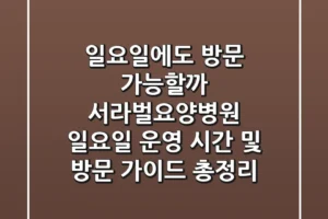 “일요일에도 방문 가능할까?”, 서라벌요양병원 일요일 운영 시간 및 방문 가이드 총정리