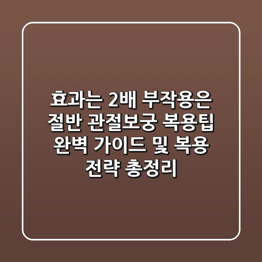 "효과는 2배, 부작용은 절반"? 관절보궁 복용팁 완벽 가이드 및 복용 전략 총정리