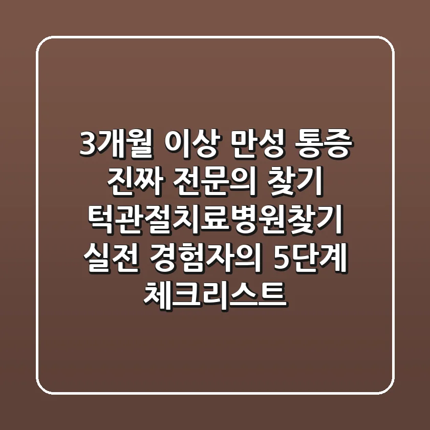 "3개월 이상 만성 통증, 진짜 전문의 찾기" 턱관절치료병원찾기, 실전 경험자의 5단계 체크리스트