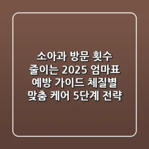 "소아과 방문 횟수 줄이는", 2025 엄마표 예방 가이드: 체질별 맞춤 케어 5단계 전략