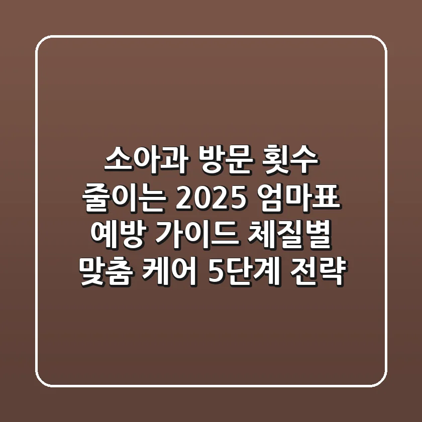 "소아과 방문 횟수 줄이는", 2025 엄마표 예방 가이드: 체질별 맞춤 케어 5단계 전략