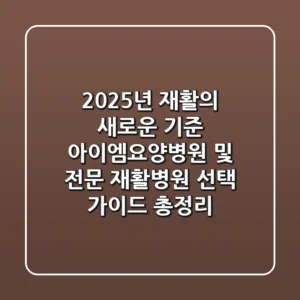"2025년 재활의 새로운 기준", 아이엠요양병원 및 전문 재활병원 선택 가이드 총정리