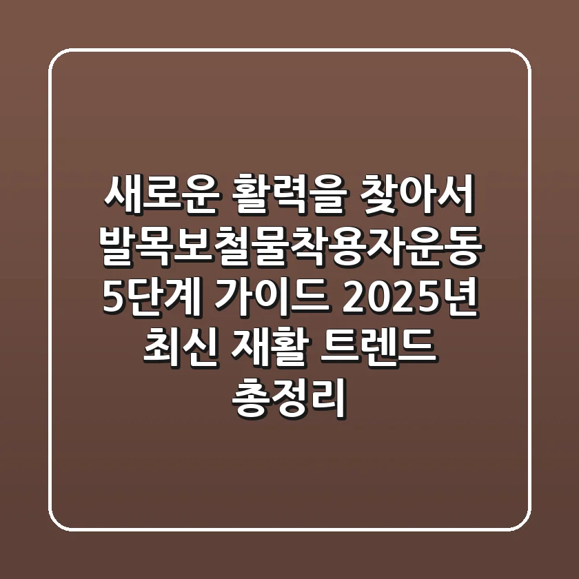 "새로운 활력을 찾아서", 발목보철물착용자운동 5단계 가이드: 2025년 최신 재활 트렌드 총정리