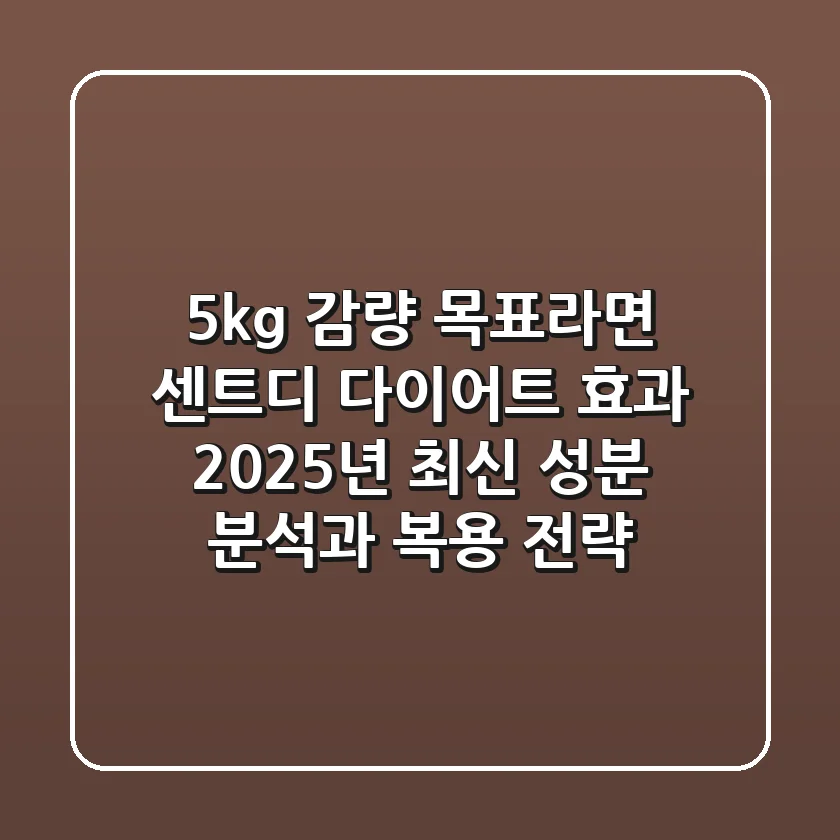 "5kg 감량 목표라면?", 센트디 다이어트 효과, 2025년 최신 성분 분석과 복용 전략