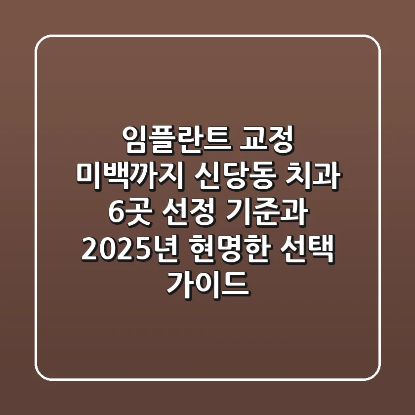 "임플란트, 교정, 미백까지", 신당동 치과 6곳 선정 기준과 2025년 현명한 선택 가이드