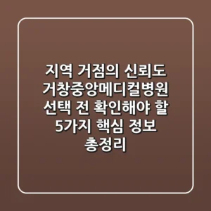 "지역 거점의 신뢰도", 거창중앙메디컬병원 선택 전 확인해야 할 5가지 핵심 정보 총정리