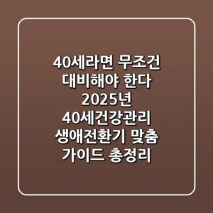 "40세라면 무조건 대비해야 한다", 2025년 40세건강관리 생애전환기 맞춤 가이드 총정리
