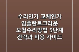 “수리인가 교체인가?”, 임플란트/크라운 보철수리방법 5단계 전략과 비용 가이드