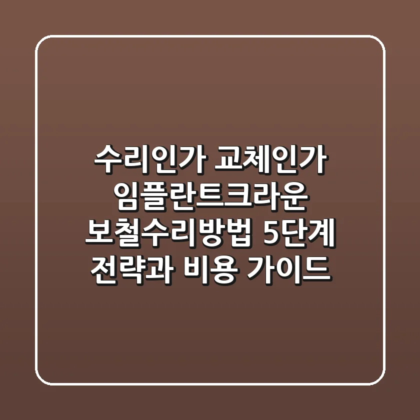 "수리인가 교체인가?", 임플란트/크라운 보철수리방법 5단계 전략과 비용 가이드