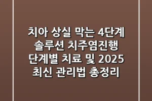 “치아 상실 막는 4단계 솔루션”, 치주염진행 단계별 치료 및 2025 최신 관리법 총정리
