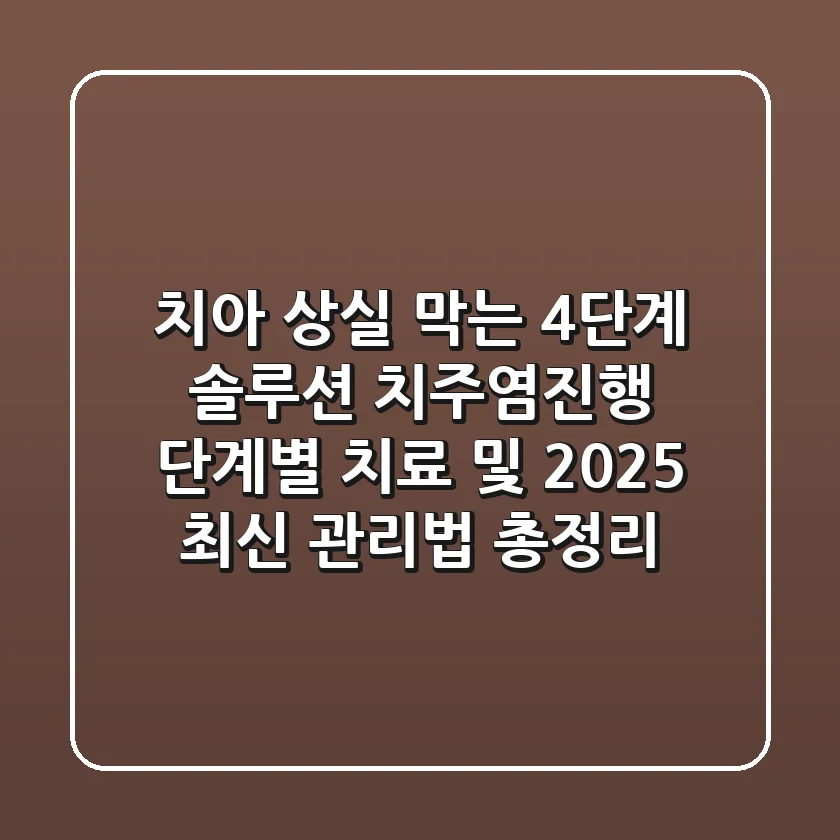 “치아 상실 막는 4단계 솔루션”, 치주염진행 단계별 치료 및 2025 최신 관리법 총정리