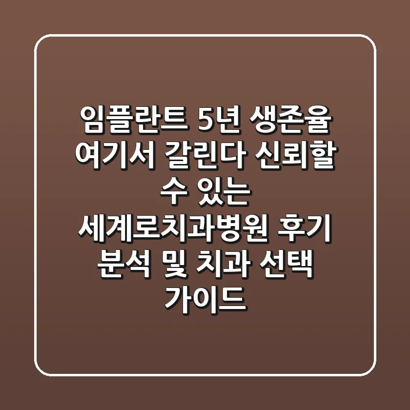 "임플란트 5년 생존율, 여기서 갈린다": 신뢰할 수 있는 세계로치과병원 후기 분석 및 치과 선택 가이드