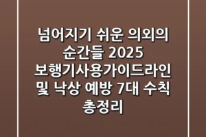 “넘어지기 쉬운 의외의 순간들”, 2025 보행기사용가이드라인 및 낙상 예방 7대 수칙 총정리