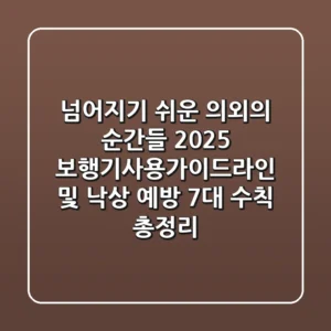 "넘어지기 쉬운 의외의 순간들", 2025 보행기사용가이드라인 및 낙상 예방 7대 수칙 총정리