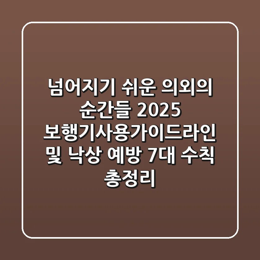 "넘어지기 쉬운 의외의 순간들", 2025 보행기사용가이드라인 및 낙상 예방 7대 수칙 총정리