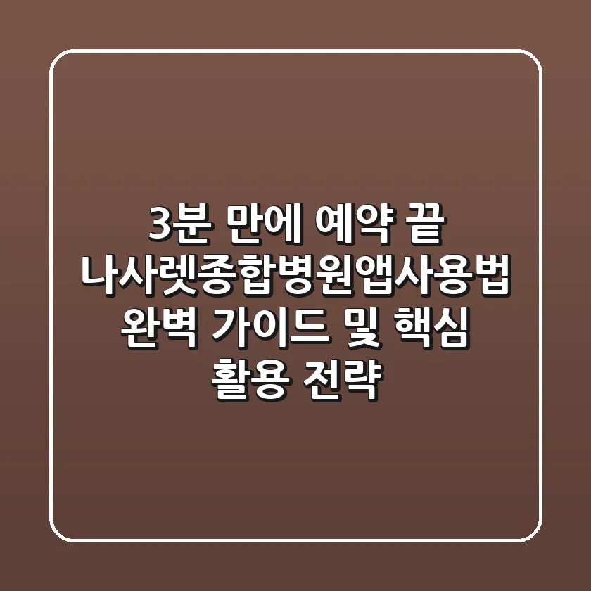 "3분 만에 예약 끝", 나사렛종합병원앱사용법 완벽 가이드 및 핵심 활용 전략