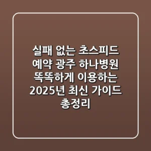 "실패 없는 초스피드 예약", 광주 하나병원 똑똑하게 이용하는 2025년 최신 가이드 총정리