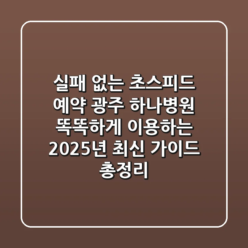 "실패 없는 초스피드 예약", 광주 하나병원 똑똑하게 이용하는 2025년 최신 가이드 총정리