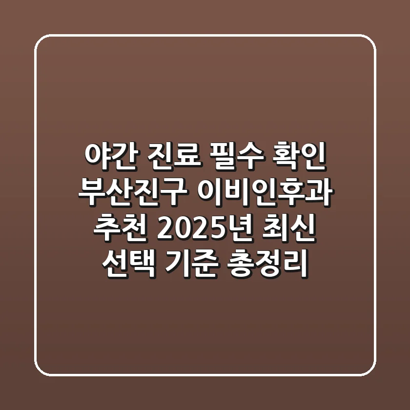 "야간 진료 필수 확인", 부산진구 이비인후과 추천 2025년 최신 선택 기준 총정리