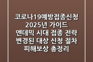 코로나19예방접종신청 2025년 가이드: “엔데믹 시대 접종 전략”, 변경된 대상, 신청 절차, 피해보상 총정리