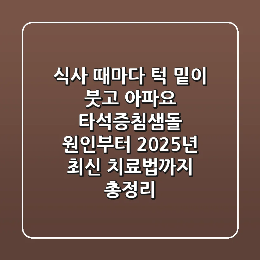 "식사 때마다 턱 밑이 붓고 아파요", 타석증(침샘돌) 원인부터 2025년 최신 치료법까지 총정리