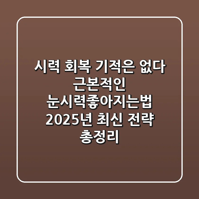 "시력 회복 기적은 없다", 근본적인 눈시력좋아지는법 2025년 최신 전략 총정리