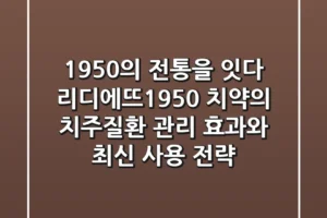 “1950”의 전통을 잇다, 리디에뜨1950 치약의 치주질환 관리 효과와 최신 사용 전략