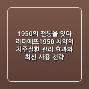 "1950"의 전통을 잇다, 리디에뜨1950 치약의 치주질환 관리 효과와 최신 사용 전략